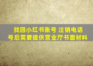 找回小红书账号 注销电话号后需要提供营业厅书面材料